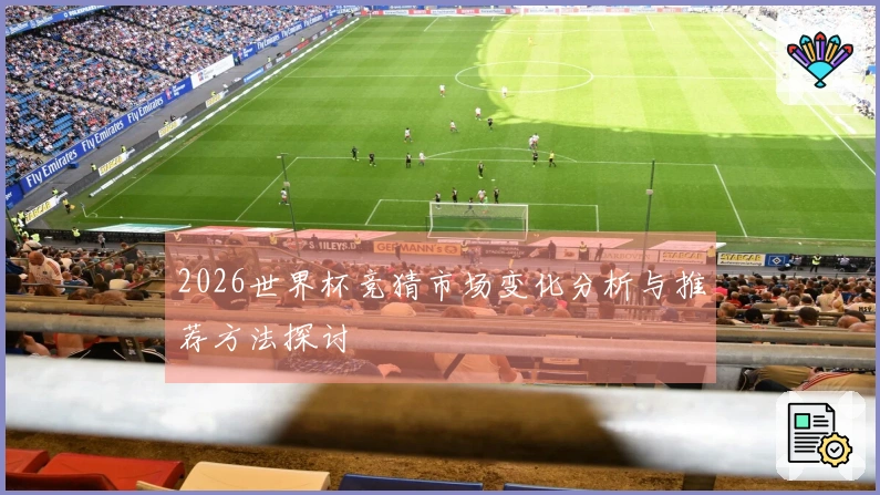 2026世界杯竞猜市场变化分析与推荐方法探讨