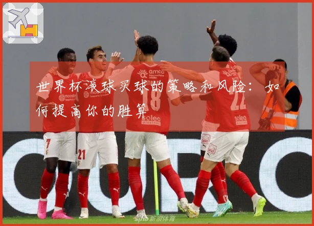 世界杯滚球买球的策略和风险：如何提高你的胜算