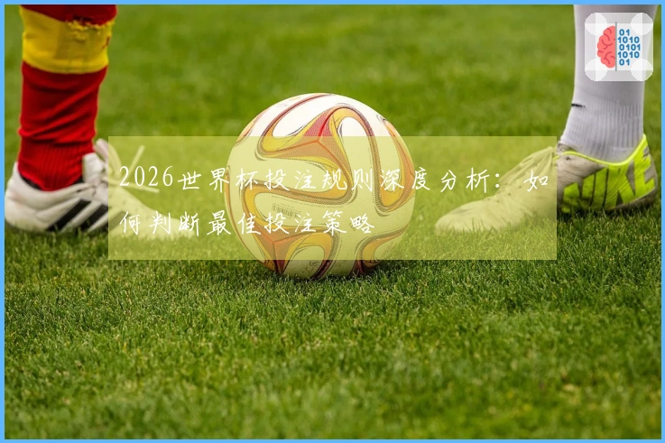 2026世界杯投注规则深度分析：如何判断最佳投注策略