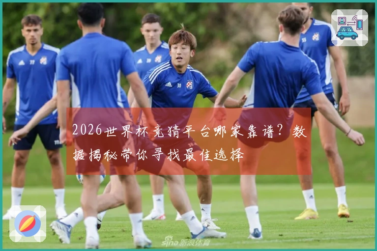 2026世界杯竞猜平台哪家靠谱？数据揭秘带你寻找最佳选择