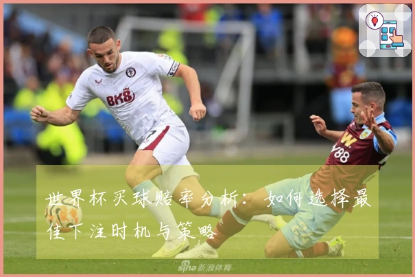 世界杯买球赔率分析：如何选择最佳下注时机与策略