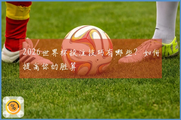 2026世界杯投注技巧有哪些？如何提高你的胜算