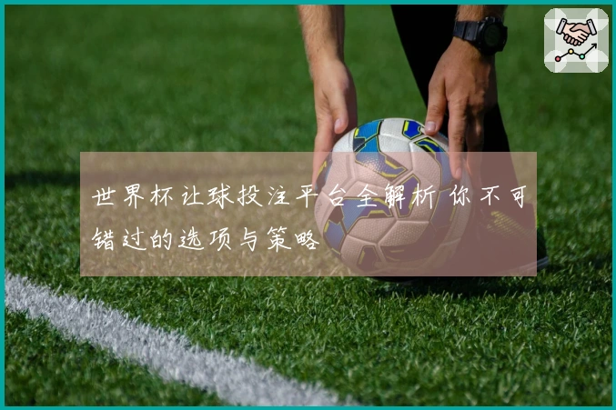 世界杯让球投注平台全解析 你不可错过的选项与策略