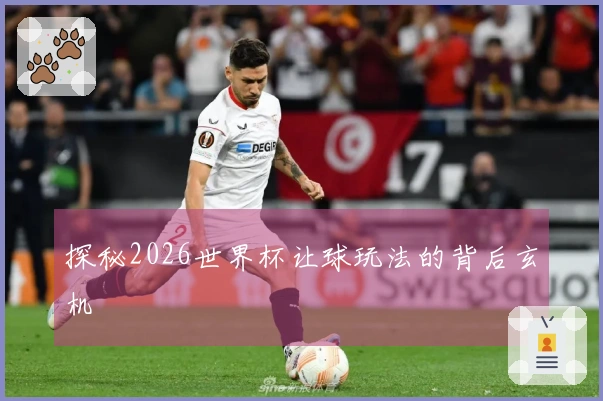 探秘2026世界杯让球玩法的背后玄机