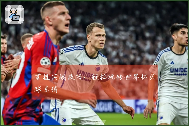 掌握实战技巧，轻松玩转世界杯买球竞猜