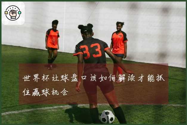 世界杯让球盘口该如何解读才能抓住赢球机会