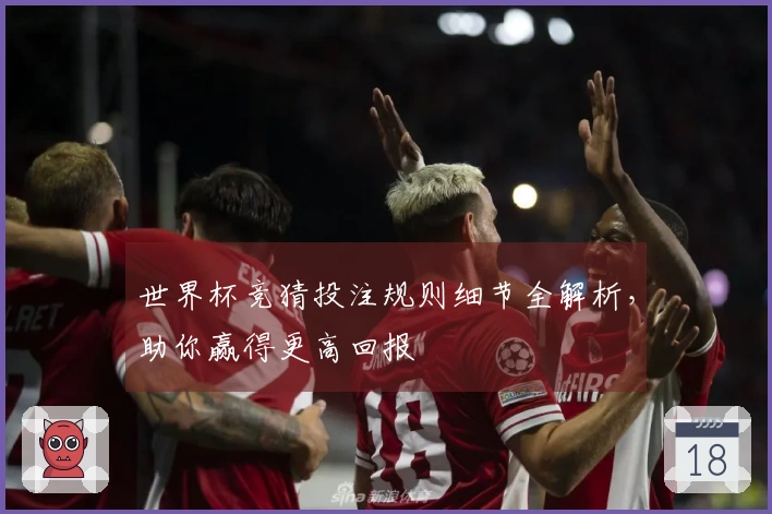 世界杯竞猜投注规则细节全解析，助你赢得更高回报