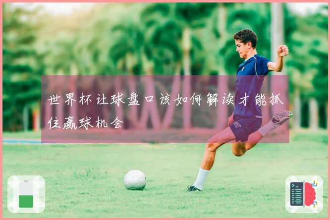 世界杯让球盘口该如何解读才能抓住赢球机会