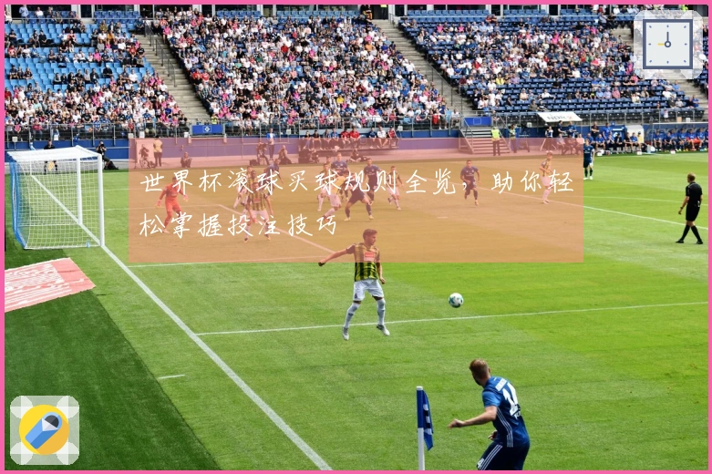 世界杯滚球买球规则全览，助你轻松掌握投注技巧