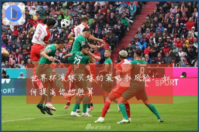 世界杯滚球买球的策略和风险：如何提高你的胜算