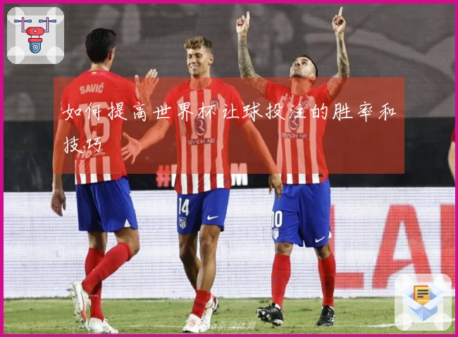 如何提高世界杯让球投注的胜率和技巧