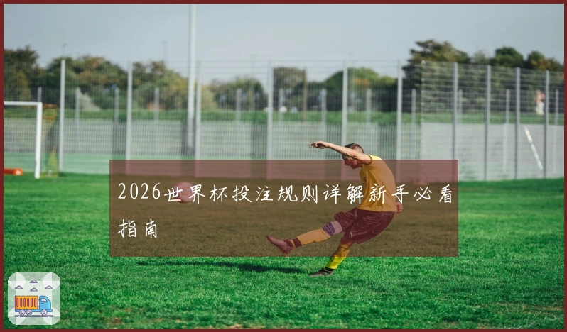 2026世界杯投注规则详解新手必看指南