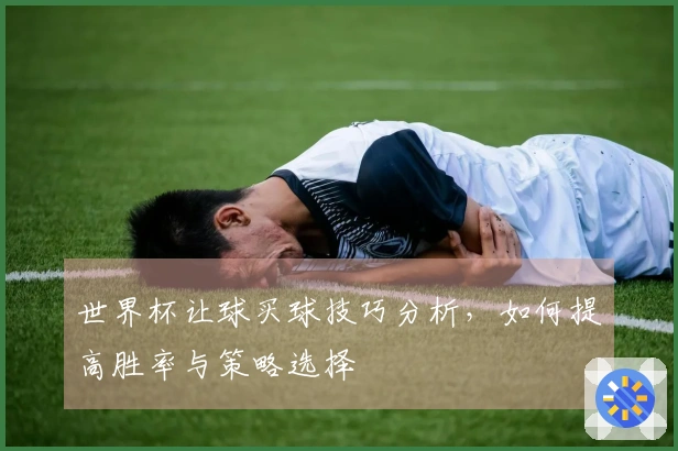 世界杯让球买球技巧分析，如何提高胜率与策略选择