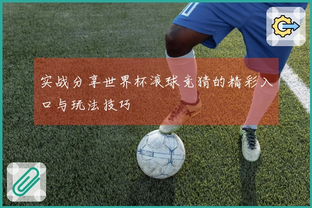 实战分享世界杯滚球竞猜的精彩入口与玩法技巧