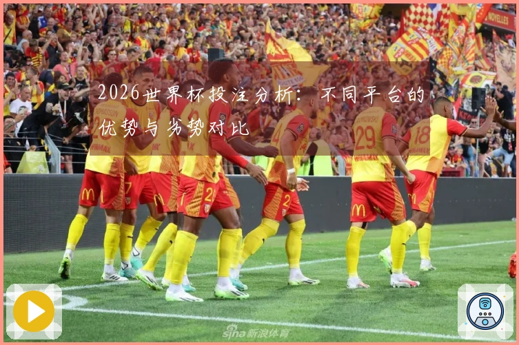 2026世界杯投注分析：不同平台的优势与劣势对比