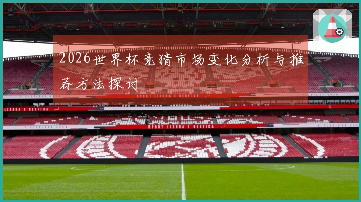 2026世界杯竞猜市场变化分析与推荐方法探讨