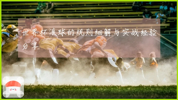 世界杯滚球的规则细解与实战经验分享