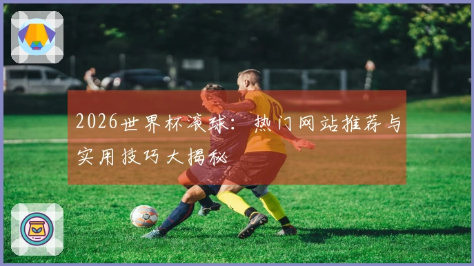 2026世界杯滚球：热门网站推荐与实用技巧大揭秘