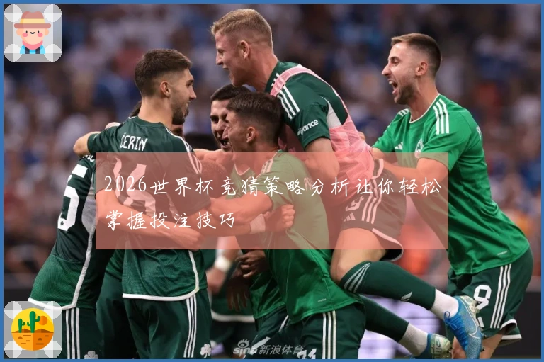 2026世界杯竞猜策略分析让你轻松掌握投注技巧